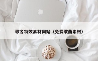香河歌名特效素材网站（免费歌曲素材）
